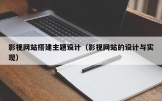 黄骅影视网站搭建主题设计（影视网站的设计与实现）