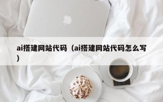 黄骅ai搭建网站代码（ai搭建网站代码怎么写）
