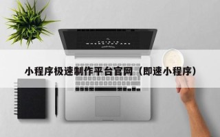黄骅小程序极速制作平台官网（即速小程序）
