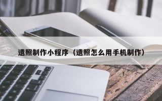 黄骅遗照制作小程序（遗照怎么用手机制作）