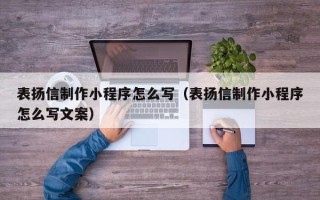 黄骅表扬信制作小程序怎么写（表扬信制作小程序怎么写文案）