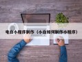 黄骅电白小程序制作（小白如何制作小程序）