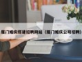 黄骅厦门婚庆搭建招聘网站（厦门婚庆公司招聘）