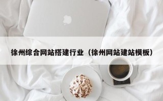 黄骅徐州综合网站搭建行业（徐州网站建站模板）