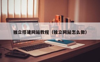 黄骅独立搭建网站教程（独立网站怎么做）