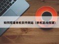 黄骅如何搭建单机软件网站（单机游戏搭建）