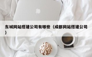 黄骅东城网站搭建公司有哪些（成都网站搭建公司）