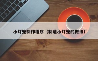 黄骅小灯笼制作程序（制造小灯笼的做法）